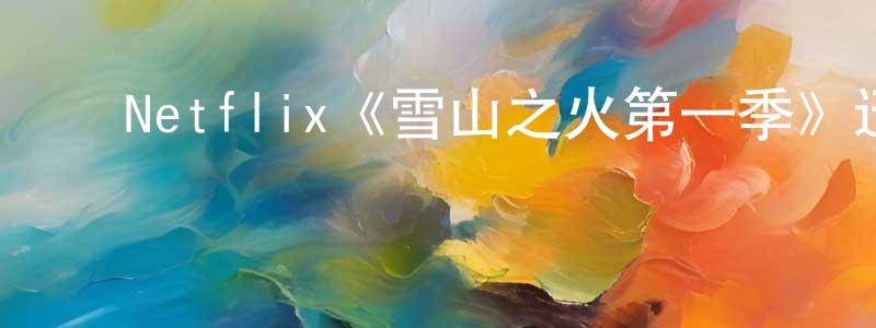 ﻿陈锦海发布﻿Netflix《雪山之火第一季》迅雷下载/在线观看/百度云-都市/情感-美剧天堂